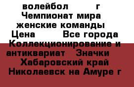 15.1) волейбол : 1978 г - Чемпионат мира - женские команды › Цена ­ 99 - Все города Коллекционирование и антиквариат » Значки   . Хабаровский край,Николаевск-на-Амуре г.